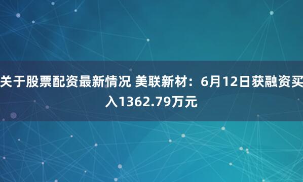 关于股票配资最新情况 美联新材:6月12日获融资买入1362.79万元
