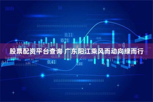 股票配资平台查询 广东阳江乘风而动向绿而行