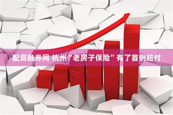配资融券网 杭州“老房子保险”有了首例赔付