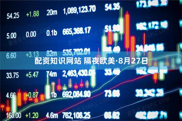 配资知识网站 隔夜欧美·8月27日