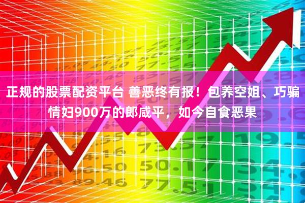 正规的股票配资平台 善恶终有报！包养空姐、巧骗情妇900万的郎咸平，如今自食恶果