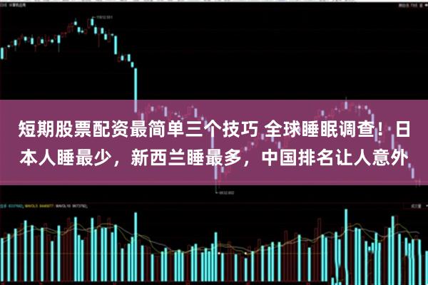 短期股票配资最简单三个技巧 全球睡眠调查!日本人睡最少,新西兰睡最多,中国排名让人意外
